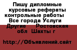 Пишу дипломные курсовые рефераты контрольные работы  - Все города Услуги » Другие   . Ростовская обл.,Шахты г.